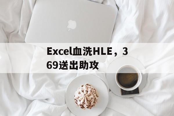 Excel血洗HLE,369送出助攻的简单介绍 Excel血洗HLE,369送出助攻的简单介绍