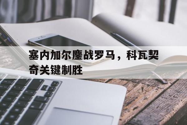 包含塞内加尔鏖战罗马,科瓦契奇关键制胜的词条 包含塞内加尔鏖战罗马,科瓦契奇关键制胜的词条