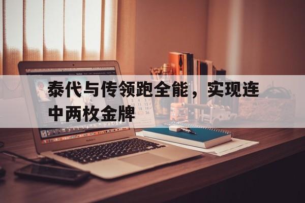 包含泰代与传领跑全能,实现连中两枚金牌的词条 包含泰代与传领跑全能,实现连中两枚金牌的词条